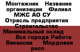 Монтажник › Название организации ­ Филиал МЖС АО СУ-155 › Отрасль предприятия ­ Строительство › Минимальный оклад ­ 45 000 - Все города Работа » Вакансии   . Мордовия респ.
